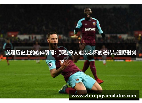 英超历史上的心碎瞬间：那些令人难以忘怀的逆转与遗憾时刻