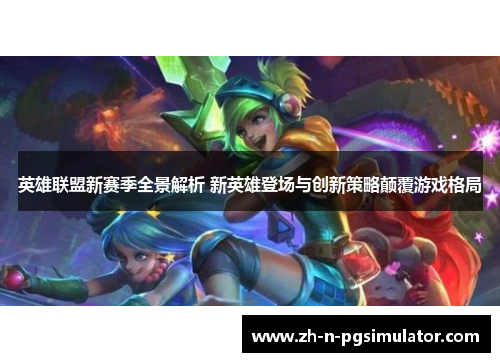 英雄联盟新赛季全景解析 新英雄登场与创新策略颠覆游戏格局