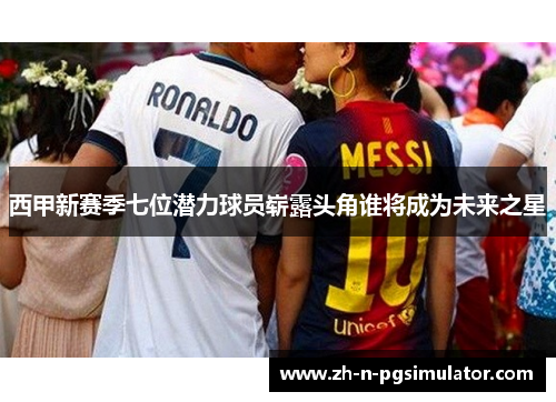 西甲新赛季七位潜力球员崭露头角谁将成为未来之星 西甲新赛季七位潜力球员崭露头角谁将成为未来之星