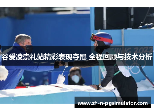 谷爱凌崇礼站精彩表现夺冠 全程回顾与技术分析