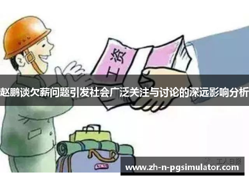 赵鹏谈欠薪问题引发社会广泛关注与讨论的深远影响分析