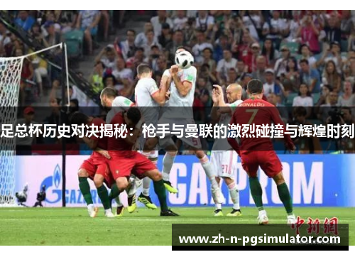 足总杯历史对决揭秘:枪手与曼联的激烈碰撞与辉煌时刻 足总杯历史对决揭秘:枪手与曼联的激烈碰撞与辉煌时刻