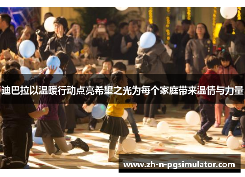 迪巴拉以温暖行动点亮希望之光为每个家庭带来温情与力量