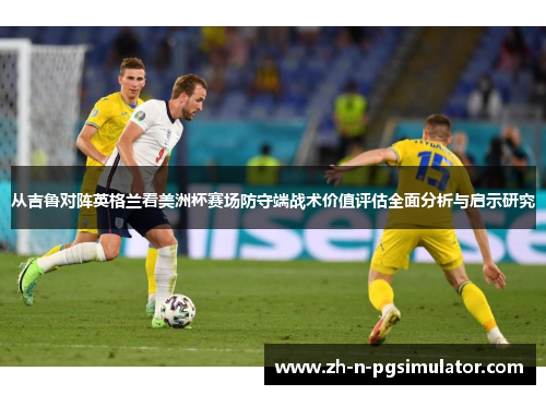 从吉鲁对阵英格兰看美洲杯赛场防守端战术价值评估全面分析与启示研究
