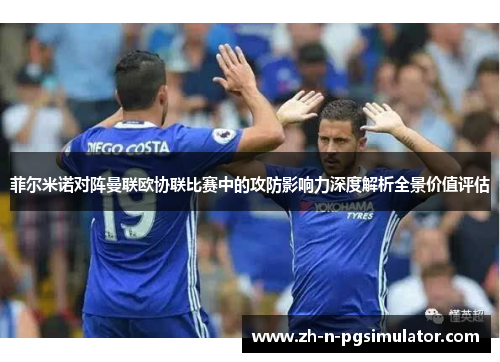 菲尔米诺对阵曼联欧协联比赛中的攻防影响力深度解析全景价值评估