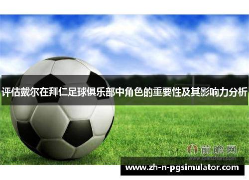 评估戴尔在拜仁足球俱乐部中角色的重要性及其影响力分析