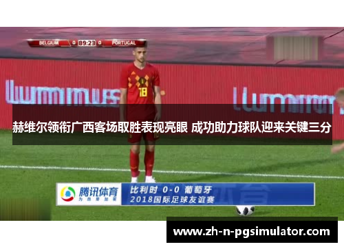 赫维尔领衔广西客场取胜表现亮眼 成功助力球队迎来关键三分