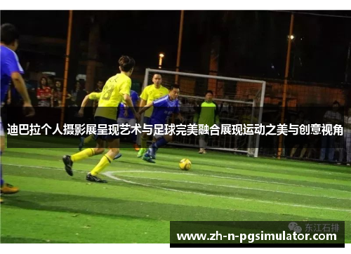 迪巴拉个人摄影展呈现艺术与足球完美融合展现运动之美与创意视角