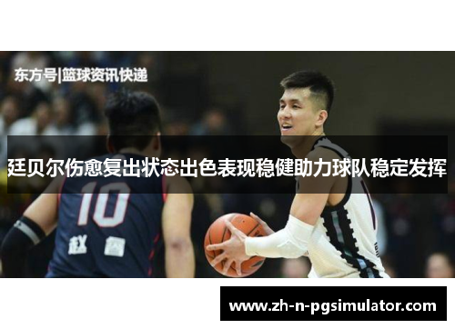 廷贝尔伤愈复出状态出色表现稳健助力球队稳定发挥