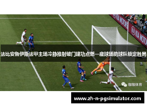 法比安鲁伊斯法甲主场冷静推射破门建功点燃一座球场助球队锁定胜局